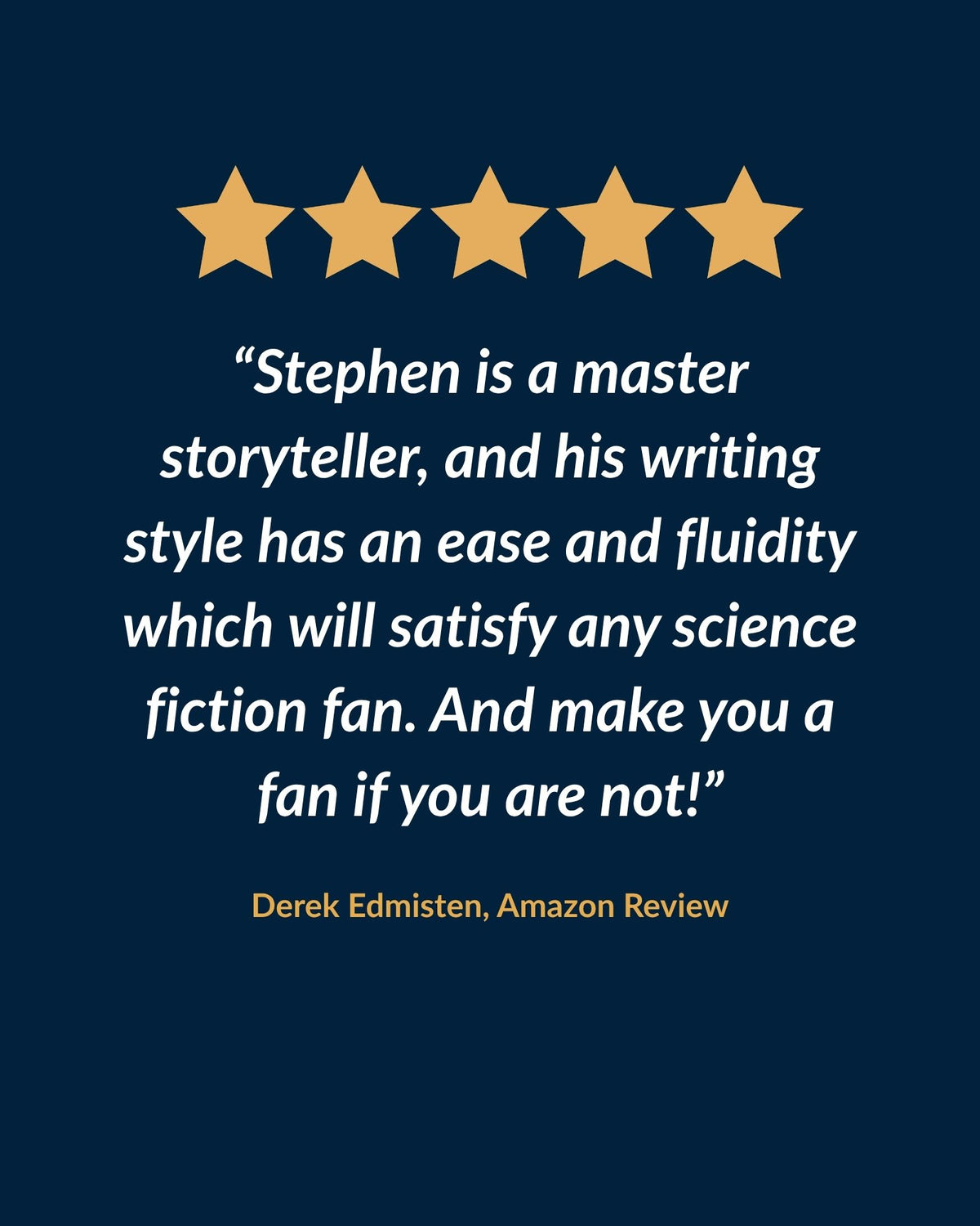 Five-star review: "Stephen is a master storyteller, and his writing style has an ease and fluidity which will satisfy any science fiction fan. And make you a fan if you are not!" Derek Edmisten, Amazon review